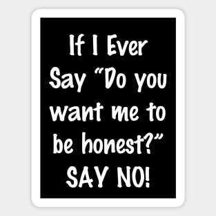 If I Ever Say Do You Want Me to Be Honest Say No Magnet